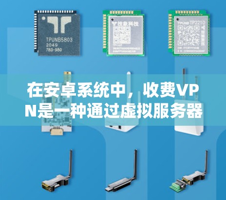 在安卓系统中,收费VPN是一种通过虚拟服务器连接用户实现网络安全和数据保护的工具。以下是关于收费VPN在安卓系统中的详细分析 在安卓系统中,收费VPN是一种通过虚拟服务器连接用户实现网络安全和数据保护的工具。以下是关于收费VPN在安卓系统中的详细分析