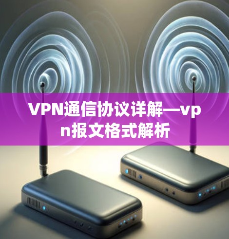 VPN通信协议详解—vpn报文格式解析 VPN通信协议详解—vpn报文格式解析