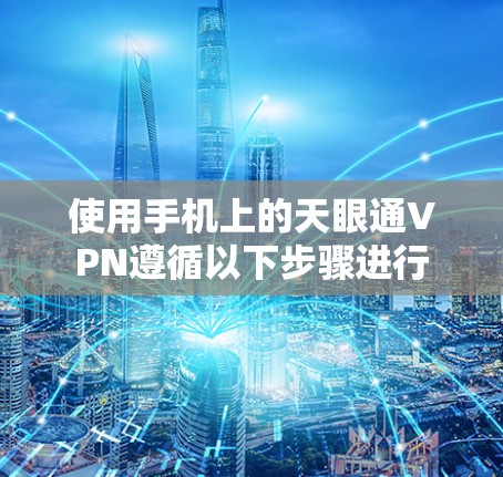 使用手机上的天眼通VPN遵循以下步骤进行 使用手机上的天眼通VPN遵循以下步骤进行