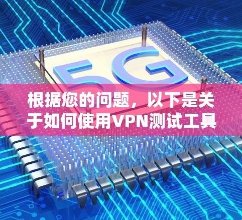 根据您的问题,以下是关于如何使用VPN测试工具的详细步骤和解释 根据您的问题,以下是关于如何使用VPN测试工具的详细步骤和解释