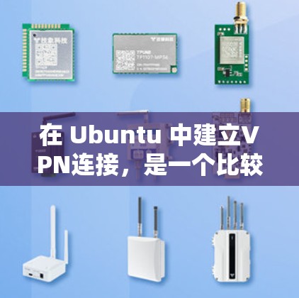 在 Ubuntu 中建立VPN连接,是一个比较直接但需要仔细操作的过程。以下是一步步的说明 在 Ubuntu 中建立VPN连接,是一个比较直接但需要仔细操作的过程。以下是一步步的说明