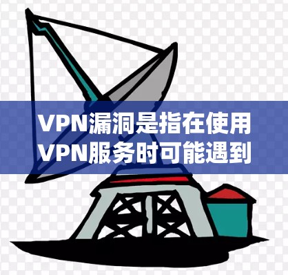 VPN漏洞是指在使用VPN服务时可能遇到的系统漏洞,这些漏洞可能导致用户无法访问目标网站、下载文件或在线使用功能。以下是关于VPN漏洞的详细分析 VPN漏洞是指在使用VPN服务时可能遇到的系统漏洞,这些漏洞可能导致用户无法访问目标网站、下载文件或在线使用功能。以下是关于VPN漏洞的详细分析