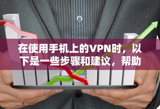 在使用手机上的VPN时,以下是一些步骤和建议,帮助你安全有效地使用 在使用手机上的VPN时,以下是一些步骤和建议,帮助你安全有效地使用