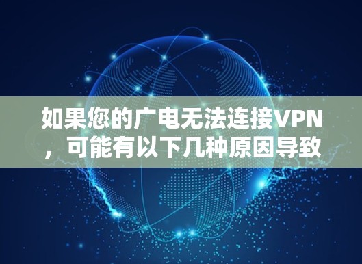 如果您的广电无法连接VPN，可能有以下几种原因导致