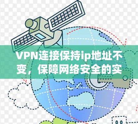 VPN连接保持ip地址不变,保障网络安全的实用技巧 VPN连接保持ip地址不变,保障网络安全的实用技巧