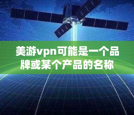 美游vpn可能是一个品牌或某个产品的名称。如果您指的是美游vpn手机型号，可以尝试以下步骤