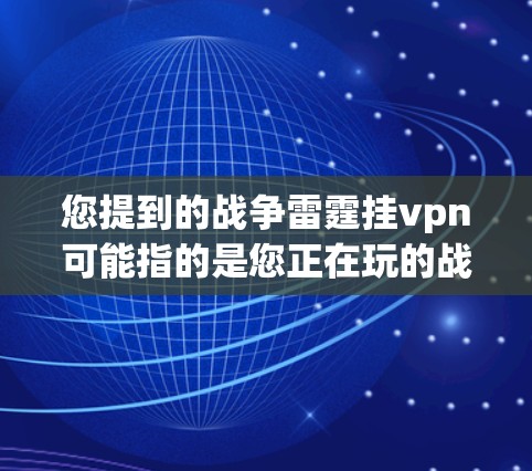 您提到的战争雷霆挂vpn可能指的是您正在玩的战争雷霆游戏中的防弹装置,通常被称为护甲或盾牌。以下是关于挂vpn的详细介绍 您提到的战争雷霆挂vpn可能指的是您正在玩的战争雷霆游戏中的防弹装置,通常被称为护甲或盾牌。以下是关于挂vpn的详细介绍