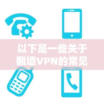 以下是一些关于<strong>翻墙</strong>VPN的常见问题和建议