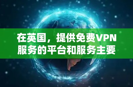 在英国,提供免费VPN服务的平台和服务主要集中在英国政府的网络服务和一些独立的VPN服务提供商。以下是一些主要的免费VPN服务和平台 在英国,提供免费VPN服务的平台和服务主要集中在英国政府的网络服务和一些独立的VPN服务提供商。以下是一些主要的免费VPN服务和平台
