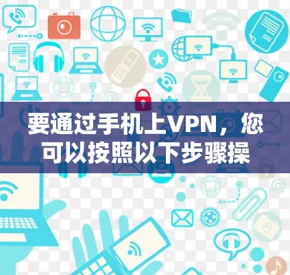 要通过手机上VPN，您可以按照以下步骤操作