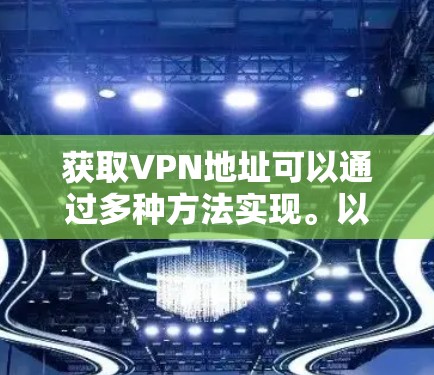 获取VPN地址可以通过多种方法实现。以下是几种常见且有效的方法 获取VPN地址可以通过多种方法实现。以下是几种常见且有效的方法