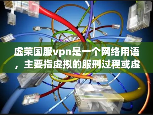 虚荣国服vpn是一个网络用语，主要指虚拟的服刑过程或虚拟的国服。这个词组带有虚拟、服刑和国服三个部分，可能是指在虚拟环境下服刑或服刑过程中的虚拟国服