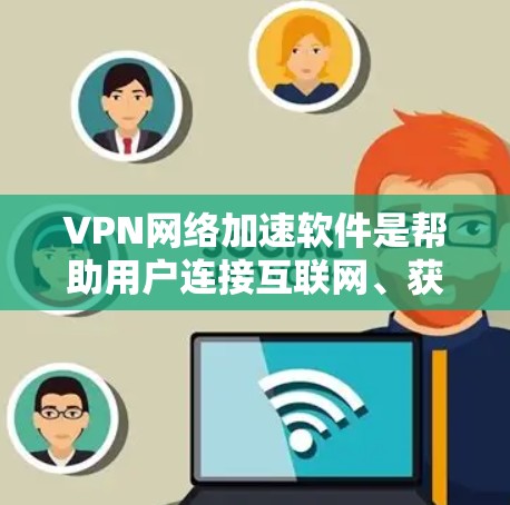 VPN网络加速软件是帮助用户连接互联网、获取VPN流量、加速文件传输的工具。以下是几种常见的VPN网络加速软件,供您参考 VPN网络加速软件是帮助用户连接互联网、获取VPN流量、加速文件传输的工具。以下是几种常见的VPN网络加速软件,供您参考
