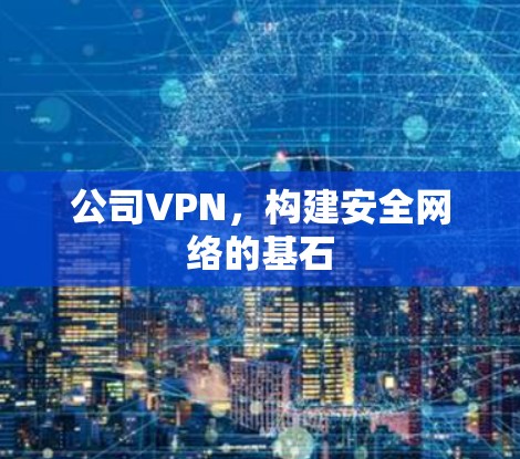公司VPN，构建安全网络的基石