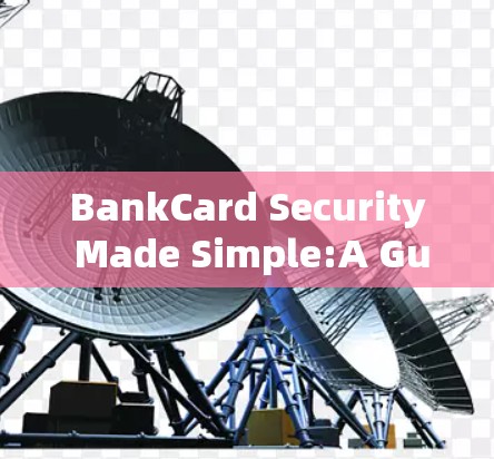 BankCard Security Made Simple:A Guide to Verify Your Bankcard safely BankCard Security Made Simple:A Guide to Verify Your Bankcard safely