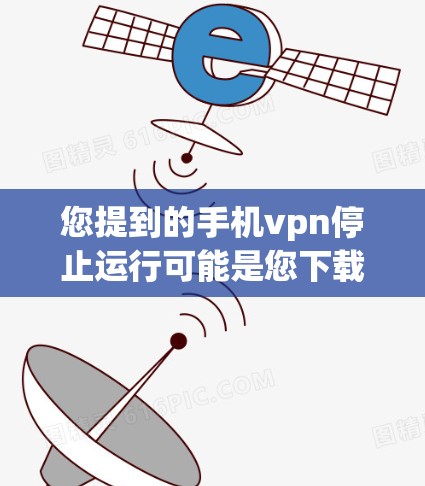 您提到的手机vpn停止运行可能是您下载的某个VPN应用停止运行的情况。由于我没有具体设备或安装的详细信息,无法确定您具体使用的应用。不过,您可以按照以下步骤操作来解决相关问题 您提到的手机vpn停止运行可能是您下载的某个VPN应用停止运行的情况。由于我没有具体设备或安装的详细信息,无法确定您具体使用的应用。不过,您可以按照以下步骤操作来解决相关问题