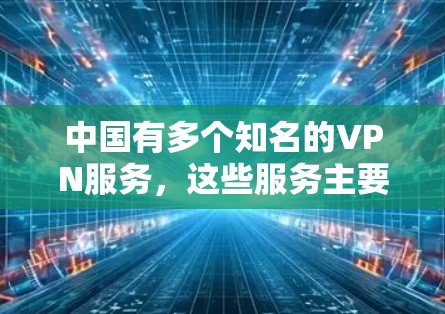 中国有多个知名的VPN服务,这些服务主要集中在以下几个方面 中国有多个知名的VPN服务,这些服务主要集中在以下几个方面
