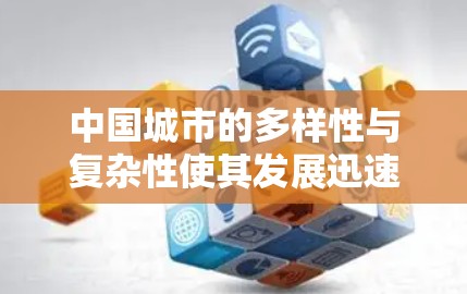 中国城市的多样性与复杂性使其发展迅速,成为连接世界的重要节点。以下是对中国城市特点的详细分析 中国城市的多样性与复杂性使其发展迅速,成为连接世界的重要节点。以下是对中国城市特点的详细分析