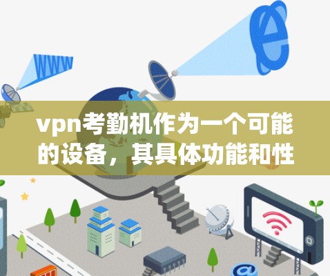 vpn考勤机作为一个可能的设备，其具体功能和性能需要进一步了解。以下是对该产品的可能情况进行分析