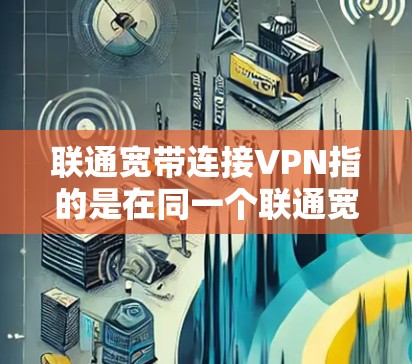 联通宽带连接VPN指的是在同一个联通宽带上构建VPN网络,通过共享端口或端点来实现多端点的实时通信和加密传输。以下是详细的解释 联通宽带连接VPN指的是在同一个联通宽带上构建VPN网络,通过共享端口或端点来实现多端点的实时通信和加密传输。以下是详细的解释