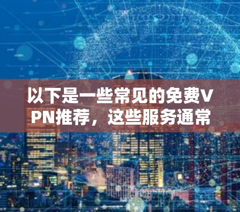 以下是一些常见的免费VPN推荐,这些服务通常提供免费或低至免费的访问体验 以下是一些常见的免费VPN推荐,这些服务通常提供免费或低至免费的访问体验