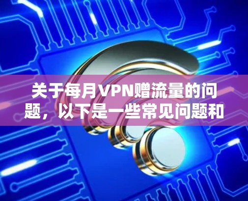 关于每月VPN赠流量的问题,以下是一些常见问题和解答 关于每月VPN赠流量的问题,以下是一些常见问题和解答