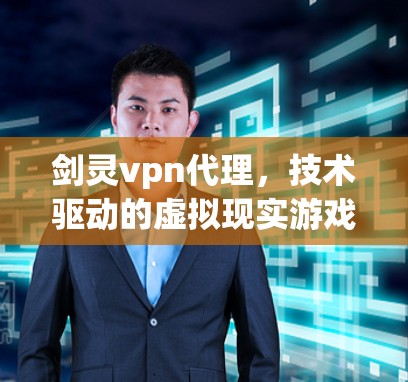 剑灵vpn代理,技术驱动的虚拟现实游戏解决方案 剑灵vpn代理,技术驱动的虚拟现实游戏解决方案