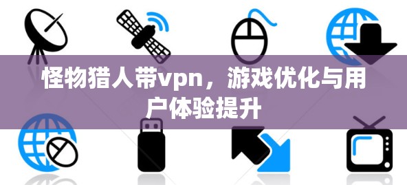 怪物猎人带vpn,游戏优化与用户体验提升 怪物猎人带vpn,游戏优化与用户体验提升
