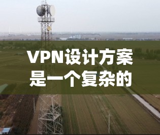 VPN设计方案是一个复杂的系统,具体设计会根据用户的需求、安全考虑和业务需求来制定。以下是一般性的VPN设计方案框架,供你参考 VPN设计方案是一个复杂的系统,具体设计会根据用户的需求、安全考虑和业务需求来制定。以下是一般性的VPN设计方案框架,供你参考