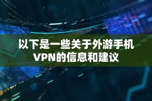 以下是一些关于外游手机VPN的信息和建议 以下是一些关于外游手机VPN的信息和建议