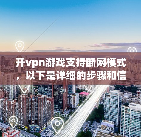 开vpn游戏支持断网模式,以下是详细的步骤和信息 开vpn游戏支持断网模式,以下是详细的步骤和信息