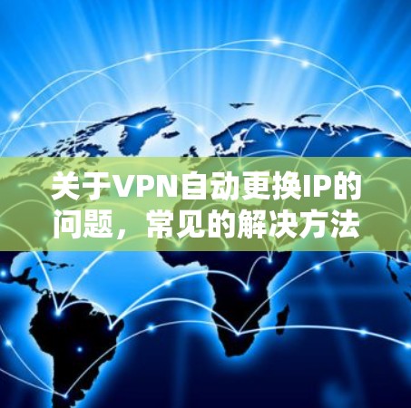关于VPN自动更换IP的问题，常见的解决方法包括以下几点