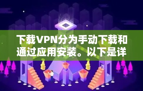 下载VPN分为手动下载和通过应用安装。以下是详细的步骤指南