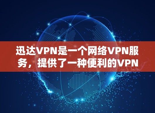 迅达VPN是一个网络VPN服务,提供了一种便利的VPN体验。如果你正在寻找VPN服务,迅达VPN可能是一个不错的选择。以下是一些关于迅达VPN试用的信息 迅达VPN是一个网络VPN服务,提供了一种便利的VPN体验。如果你正在寻找VPN服务,迅达VPN可能是一个不错的选择。以下是一些关于迅达VPN试用的信息