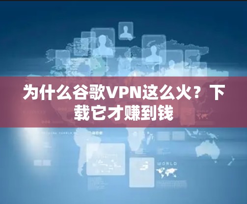 为什么谷歌VPN这么火？下载它才赚到钱