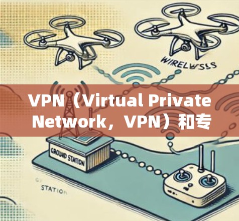 VPN(Virtual Private Network,VPN)和专线(Local Line Network,liner network)是两种不同的网络技术,主要区别如下 VPN(Virtual Private Network,VPN)和专线(Local Line Network,liner network)是两种不同的网络技术,主要区别如下