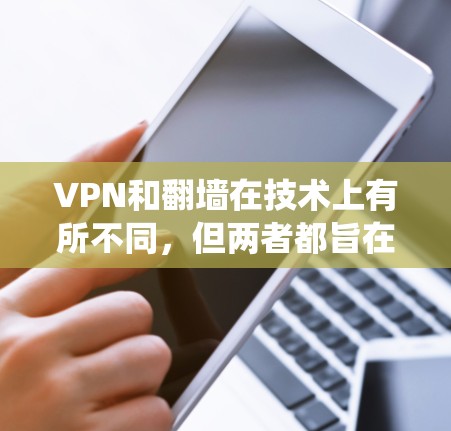 VPN和<strong>翻墙</strong>在技术上有所不同，但两者都旨在绕过网络限制，让用户访问更多资源。以下是它们的区别