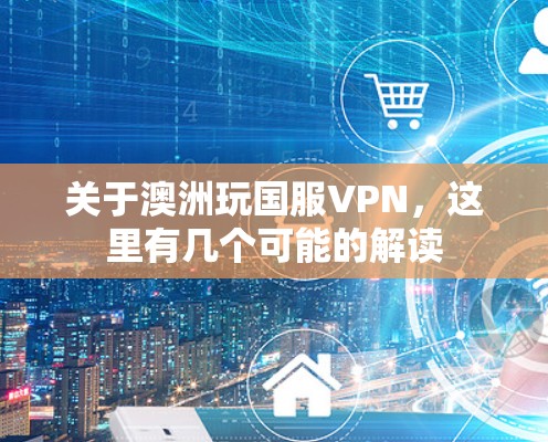 关于澳洲玩国服VPN,这里有几个可能的解读 关于澳洲玩国服VPN,这里有几个可能的解读