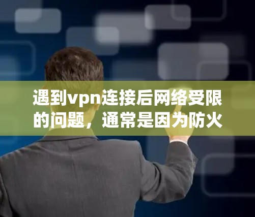 遇到vpn连接后网络受限的问题,通常是因为防火墙的存在。以下是解决该问题的步骤 遇到vpn连接后网络受限的问题,通常是因为防火墙的存在。以下是解决该问题的步骤
