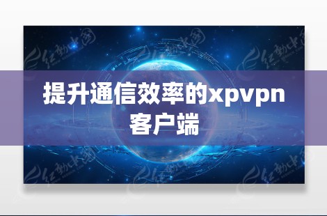 提升通信效率的xpvpn客户端