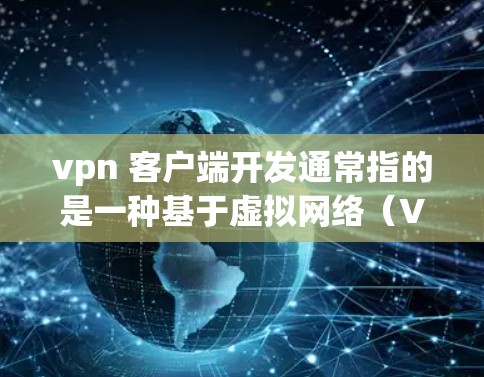 vpn 客户端开发通常指的是一种基于虚拟网络(VPN)的客户端开发解决方案。客户端开发通常指的是为用户提供专属的网络环境,允许他们访问或使用公司提供的网络服务(如VPN) vpn 客户端开发通常指的是一种基于虚拟网络(VPN)的客户端开发解决方案。客户端开发通常指的是为用户提供专属的网络环境,允许他们访问或使用公司提供的网络服务(如VPN)