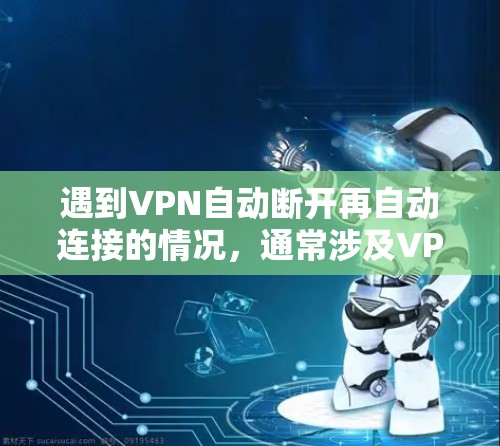 遇到VPN自动断开再自动连接的情况，通常涉及VPN设置或网络不稳定的问题。以下是一些可能的解决步骤