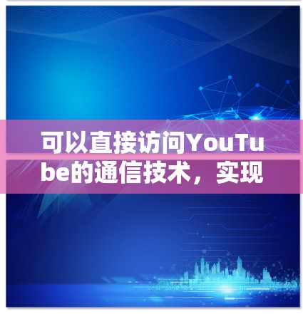 可以直接访问YouTube的通信技术,实现超便捷的视频访问 可以直接访问YouTube的通信技术,实现超便捷的视频访问