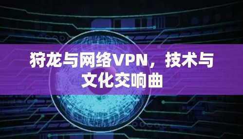 狩龙与网络VPN，技术与文化交响曲