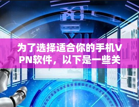 为了选择适合你的手机VPN软件,以下是一些关键点和建议 为了选择适合你的手机VPN软件,以下是一些关键点和建议