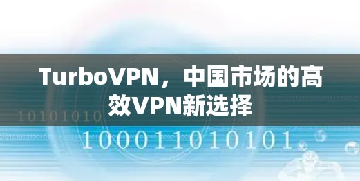 TurboVPN,中国市场的高效VPN新选择 TurboVPN,中国市场的高效VPN新选择