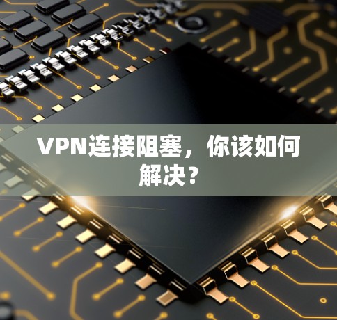 VPN连接阻塞,你该如何解决? VPN连接阻塞,你该如何解决?