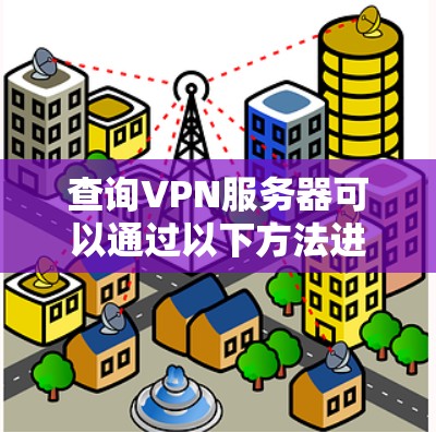 查询VPN服务器可以通过以下方法进行