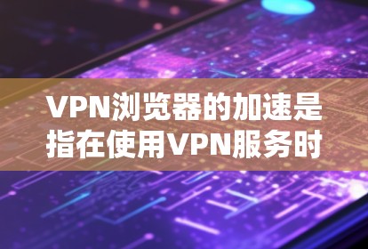 VPN浏览器的加速是指在使用VPN服务时,将网络加速技术应用到VPN服务器上,以提高VPN的连接速度和稳定性。以下是关于VPN浏览器加速的一些关键信息和建议 VPN浏览器的加速是指在使用VPN服务时,将网络加速技术应用到VPN服务器上,以提高VPN的连接速度和稳定性。以下是关于VPN浏览器加速的一些关键信息和建议