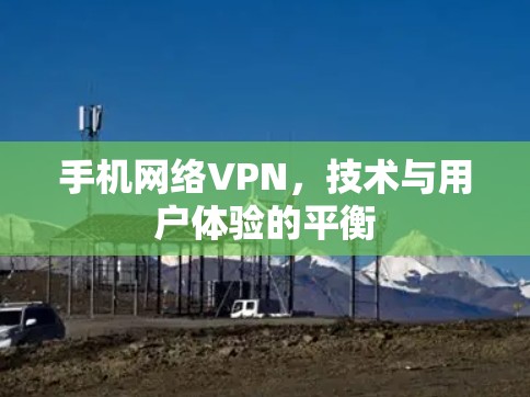 手机网络VPN,技术与用户体验的平衡 手机网络VPN,技术与用户体验的平衡